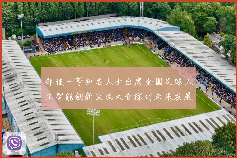邵佳一等知名人士出席全国足球人工智能创新交流大会探讨未来发展方向