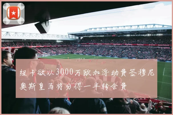 纽卡欲以3000万欧加浮动费签穆尼奥斯皇马将分得一半转会费