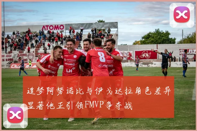 追梦阿努诺比与伊戈达拉角色差异显著他正引领FMVP争夺战
