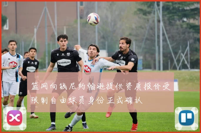 篮网向钱尼约翰逊提供资质报价受限制自由球员身份正式确认