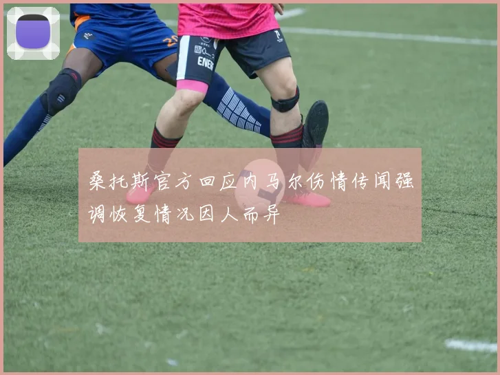桑托斯官方回应内马尔伤情传闻强调恢复情况因人而异