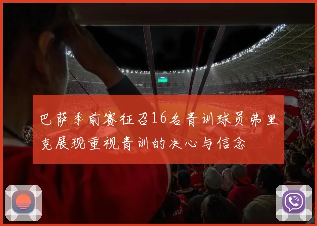 巴萨季前赛征召16名青训球员弗里克展现重视青训的决心与信念