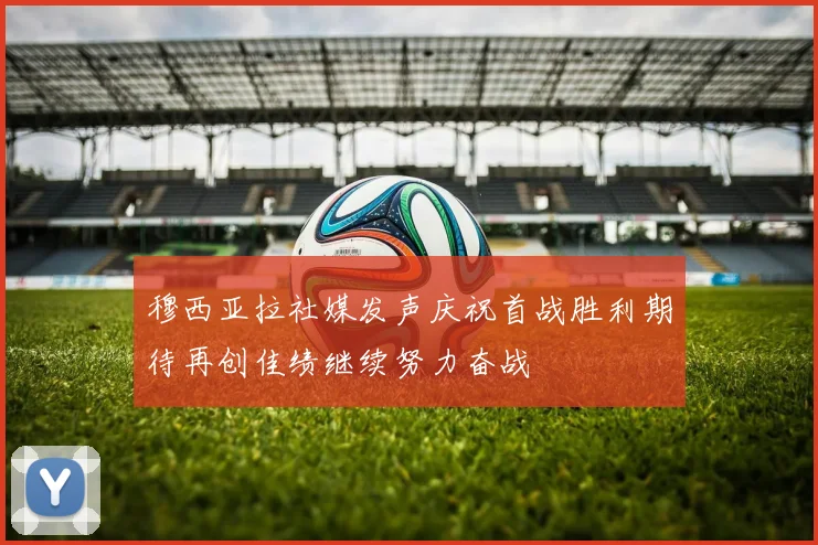 穆西亚拉社媒发声庆祝首战胜利期待再创佳绩继续努力奋战