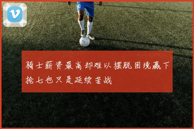 骑士薪资最高却难以摆脱困境赢下抢七也只是延续苦战