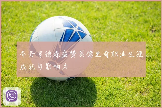 乔丹亨德森盛赞莫德里奇职业生涯成就与影响力