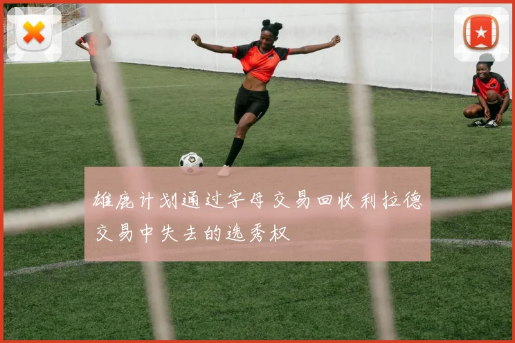 雄鹿计划通过字母交易回收利拉德交易中失去的选秀权